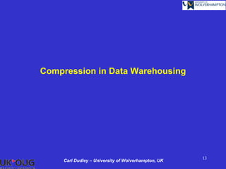 Compression in Data Warehousing




                                                     13
     Carl Dudley – University of Wolverhampton, UK
 