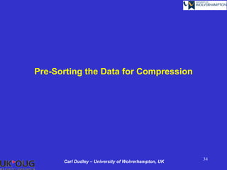 Pre-Sorting the Data for Compression




                                                      34
      Carl Dudley – University of Wolverhampton, UK
 