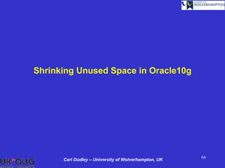 Shrinking Unused Space in Oracle10g




                                                      66
      Carl Dudley – University of Wolverhampton, UK
 