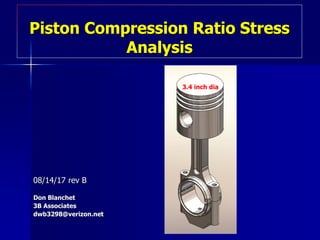 Piston Compression Ratio Stress
Analysis
08/14/17 rev B
Don Blanchet
3B Associates
dwb3298@verizon.net
3.4 inch dia
 