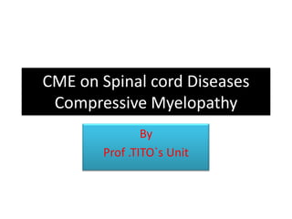 CME on Spinal cord Diseases Compressive Myelopathy By Prof .TITO`s Unit 