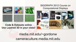 SIGGRAPH 2012 Course on
                                  Computational Displays




  Code & Datasets online
Use Layered 3D in your class!

              media.mit.edu/~gordonw
            cameraculture.media.mit.edu
 
