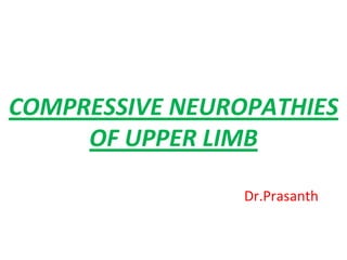 COMPRESSIVE NEUROPATHIES
OF UPPER LIMB
Dr.Prasanth
 