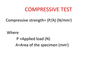COMPRESSIVE TEST
Compressive strength= (P/A) (N/mm2
)
Where
P =Applied load (N)
A=Area of the specimen (mm2
)
 