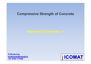 Compressive Strength of Concrete
Hardened Concrete - 1Hardened Concrete - 1
G.Sivakumar
sivakumar@icomat.in
+91 9790 777000
 