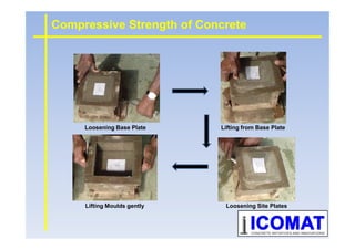 Compressive Strength of Concrete
Loosening Base Plate Lifting from Base PlateLoosening Base Plate Lifting from Base Plate
Loosening Site PlatesLifting Moulds gently
 