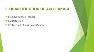 8. QUANTIFICATION OF AIR LEAKAGE
 
 8.1 Causes of air leakage
 8.2 Detection
 8.3 Method of leak quantification
108
 