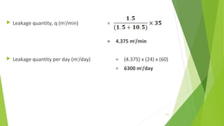  Leakage quantity, q (m3
/min) =
= 4.375 m3
/min
 Leakage quantity per day (m3
/day) = (4.375) x (24) x (60)
= 6300 m3
/day
115
 