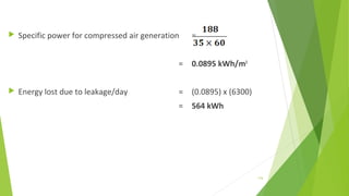  Specific power for compressed air generation =
= 0.0895 kWh/m3
 Energy lost due to leakage/day = (0.0895) x (6300)
= 564 kWh
116
 
