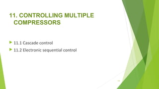11. CONTROLLING MULTIPLE
COMPRESSORS
 11.1 Cascade control
 11.2 Electronic sequential control
134
 