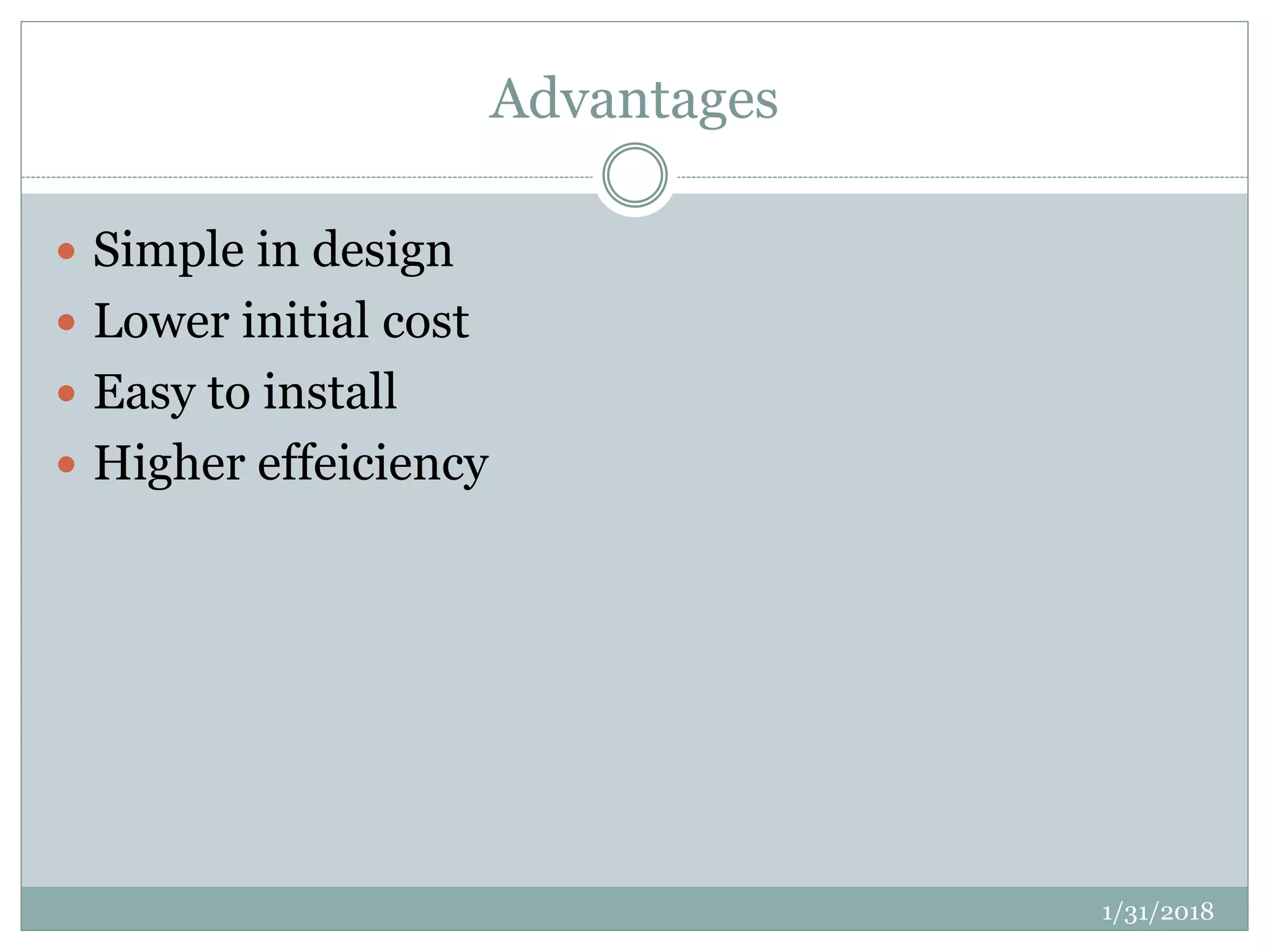 Advantages
 Simple in design
 Lower initial cost
 Easy to install
 Higher effeiciency
1/31/2018
 