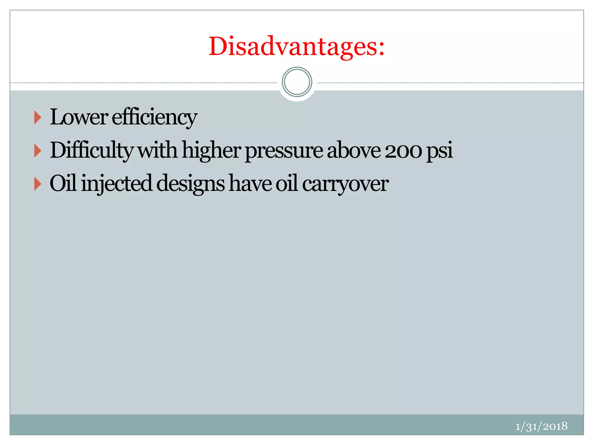 Disadvantages:
 Lowerefficiency
 Difficultywithhigherpressureabove200psi
 Oilinjecteddesignshaveoilcarryover
1/31/2018
 