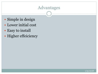 Advantages
 Simple in design
 Lower initial cost
 Easy to install
 Higher effeiciency
1/31/2018
 