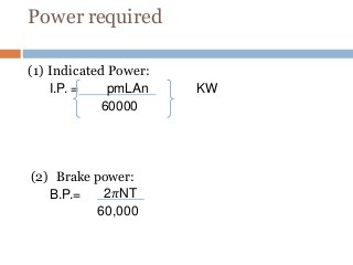 Power required
KW
(1) Indicated Power:
I.P. = pmLAn
60000
(2) Brake power:
B.P.= 2𝜋NT
60,000
 