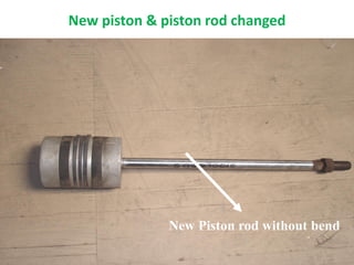 New Piston rod without bend
New piston & piston rod changed
 