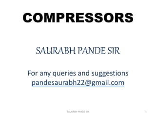 COMPRESSORS
SAURABH PANDE SIR
For any queries and suggestions
pandesaurabh22@gmail.com
SAURABH PANDE SIR 1
 