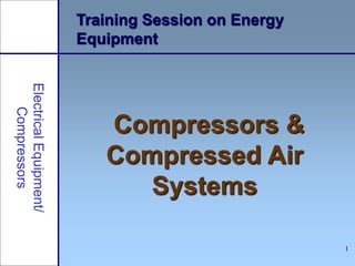 1
Training Session on Energy
Equipment
Compressors &
Compressed Air
Systems
 