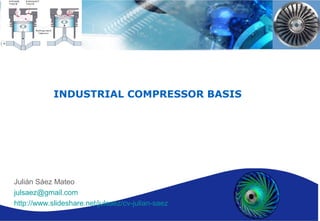 01/04/2009 INDUSTRIAL COMPRESSOR BASIS If you are interested about the topic contact Julian Saez compressors.control@gmail.com 