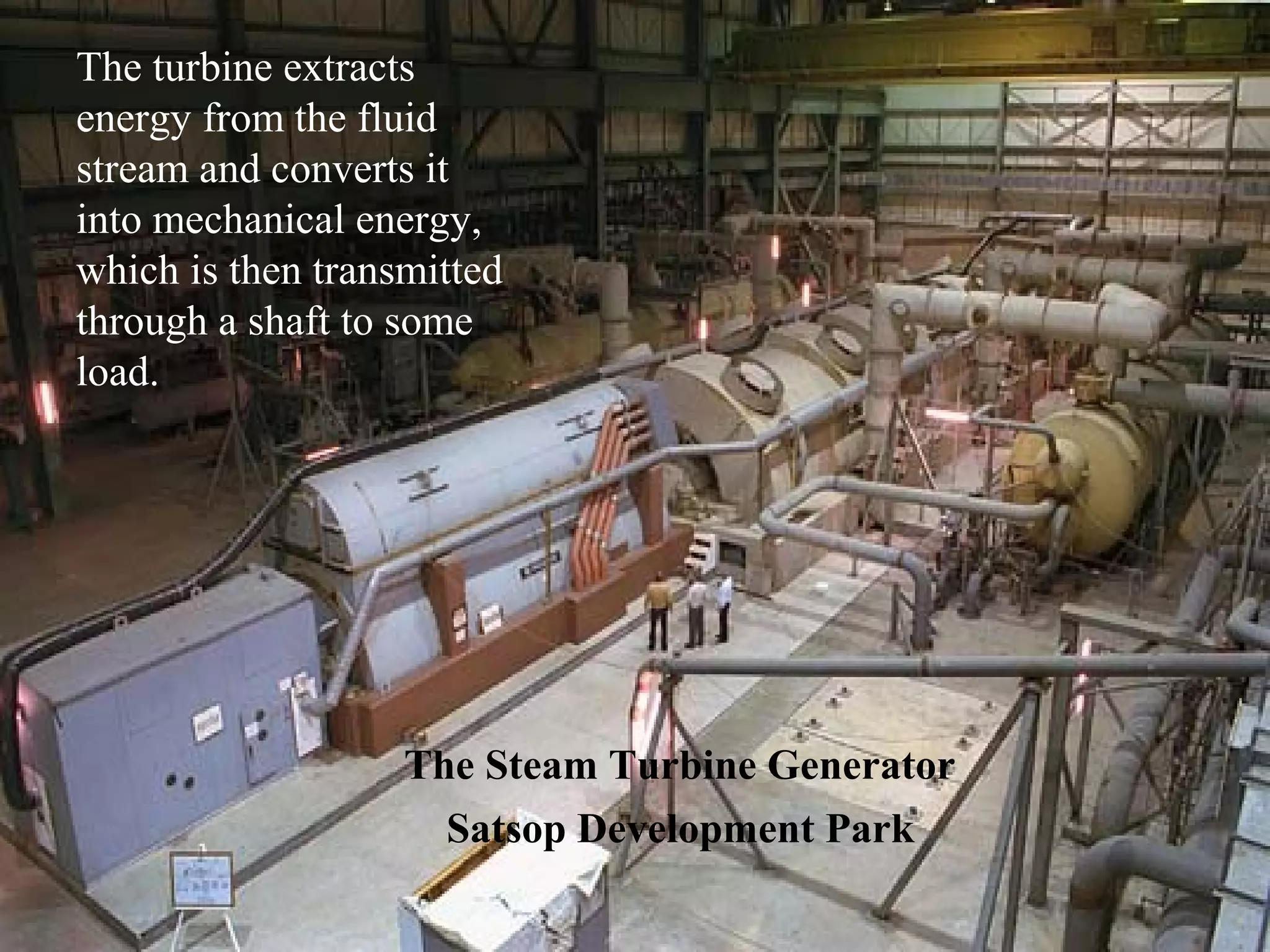 The turbine extracts
energy from the fluid
stream and converts it
into mechanical energy,
which is then transmitted
through a shaft to some
load.

The Steam Turbine Generator
Satsop Development Park

 