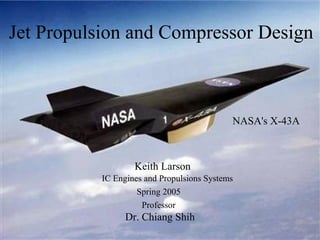 Jet Propulsion and Compressor Design

NASA's X-43A

Keith Larson
IC Engines and Propulsions Systems
Spring 2005
Professor

Dr. Chiang Shih

 