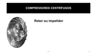 eteX 16
COMPRESSORES CENTRÍFUGOS
Rotor ou impelidor
 