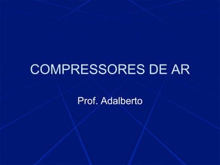 COMPRESSORES DE AR
Prof. Adalberto
 