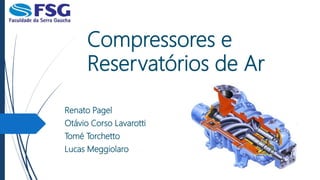Compressores e
Reservatórios de Ar
Renato Pagel
Otávio Corso Lavarotti
Tomé Torchetto
Lucas Meggiolaro
 