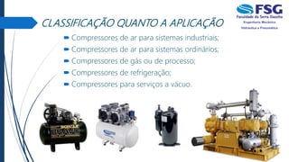 CLASSIFICAÇÃO QUANTO A APLICAÇÃO
 Compressores de ar para sistemas industriais;
 Compressores de ar para sistemas ordinários;
 Compressores de gás ou de processo;
 Compressores de refrigeração;
 Compressores para serviços a vácuo.
 