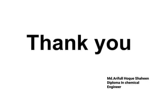 Md.Arifull Hoque Shaheen
Diploma In chemical
Engineer
Thank you
 