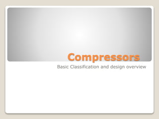 Compressors
Basic Classification and design overview
 