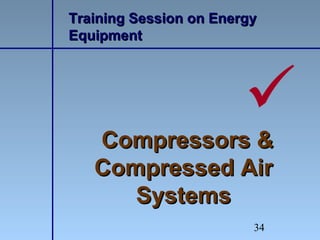 34
Training Session on EnergyTraining Session on Energy
EquipmentEquipment
Compressors &Compressors &
Compressed AirCompressed Air
SystemsSystems

 