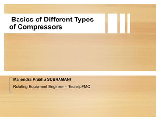 Basics of Different Types
of Compressors
Mahendra Prabhu SUBRAMANI
Rotating Equipment Engineer – TechnipFMC
 