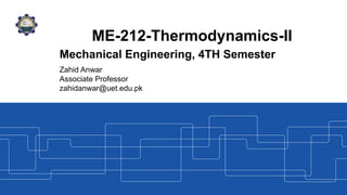 ME-212-Thermodynamics-II
Mechanical Engineering, 4TH Semester
Zahid Anwar
Associate Professor
zahidanwar@uet.edu.pk
 