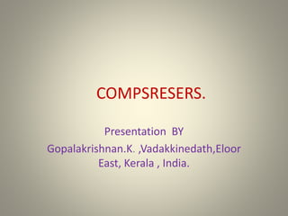 COMPSRESERS.
Presentation BY
Gopalakrishnan.K. ,Vadakkinedath,Eloor
East, Kerala , India.
 