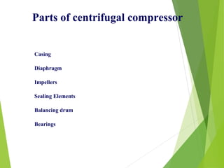 Casing
Diaphragm
Impellers
Sealing Elements
Balancing drum
Bearings
Parts of centrifugal compressor
 