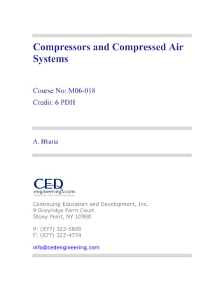Compressors and Compressed Air
Systems
Course No: M06-018
Credit: 6 PDH
A. Bhatia
Continuing Education and Development, Inc.
9 Greyridge Farm Court
Stony Point, NY 10980
P: (877) 322-5800
F: (877) 322-4774
info@cedengineering.com
 
