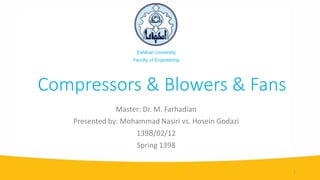 Master: Dr. M. Farhadian
Presented by: Mohammad Nasiri vs. Hosein Godazi
1398/02/12
Spring 1398
Esfahan University
Faculty of Engineering
Compressors & Blowers & Fans
1
 