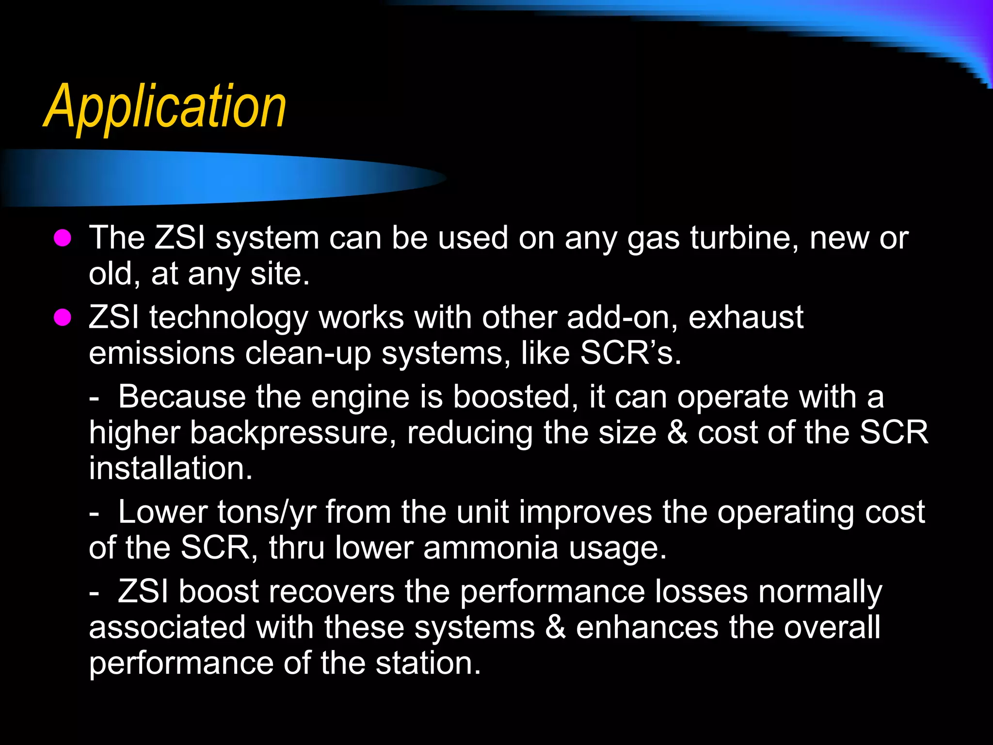 TechnologyThe ZSI process has been developed over a period of 20 years, and is currently “Patent Applied For”.The Technology Demonstration Project was installed on a Saturn compressor set, in West Texas, operational & tested in March 2010. Hot weather performance & emission testing is currently underway.