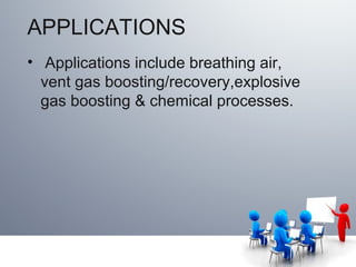 APPLICATIONS
• Applications include breathing air,
vent gas boosting/recovery,explosive
gas boosting & chemical processes.
 