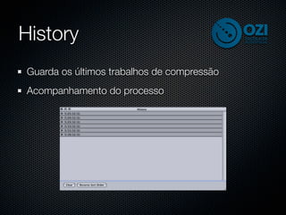 History
Guarda os últimos trabalhos de compressão
Acompanhamento do processo
 