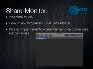 Share-Monitor
Programa avulso
Comum ao Compressor, Final Cut e Motion
Para acompanhamento e gerenciamento de conversões
e exportações
 