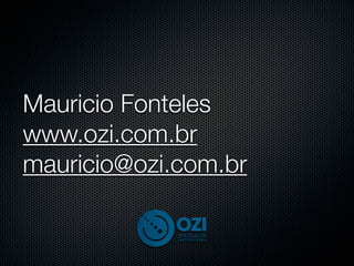 Mauricio Fonteles
www.ozi.com.br
mauricio@ozi.com.br
 