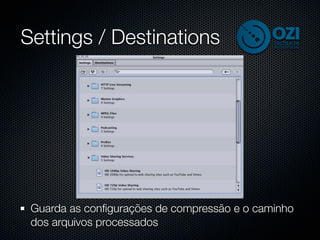 Settings / Destinations




 Guarda as conﬁgurações de compressão e o caminho
 dos arquivos processados
 