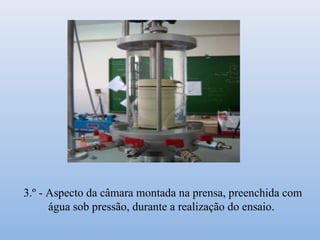 3.º - Aspecto da câmara montada na prensa, preenchida com
água sob pressão, durante a realização do ensaio.
 