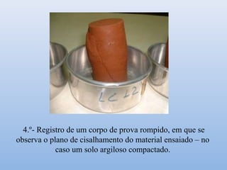 4.º- Registro de um corpo de prova rompido, em que se
observa o plano de cisalhamento do material ensaiado – no
caso um solo argiloso compactado.
 