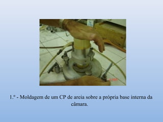 1.º - Moldagem de um CP de areia sobre a própria base interna da
câmara.
 