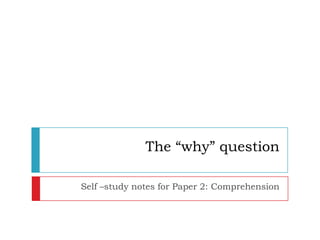 The “why” question

Self –study notes for Paper 2: Comprehension
 