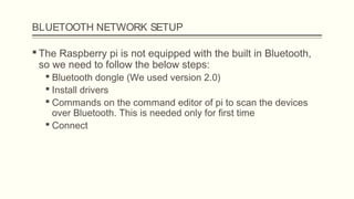 BLUETOOTH NETWORK SETUP
 The Raspberry pi is not equipped with the built in Bluetooth,
so we need to follow the below ste...