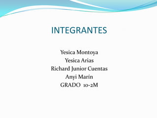 INTEGRANTES

   Yesica Montoya
     Yesica Arias
Richard Junior Cuentas
     Anyi Marín
    GRADO 10-2M
 