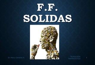 F.F.
SOLIDAS
TECNOLOGIA
FARMACEUTICA
Dr. Marco Camacho A. 1
 